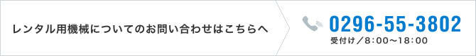 レンタル用機械についてのお問い合わせはこちらへ 0296-55-3802